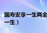 国寿安享一生两全保险分红型条款（国寿安享一生）