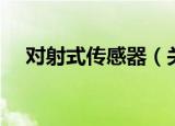对射式传感器（关于对射式传感器介绍）
