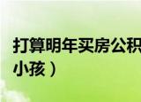打算明年买房公积金每月交多少（打算明年生小孩）