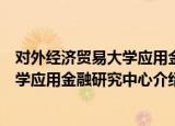 对外经济贸易大学应用金融研究中心（关于对外经济贸易大学应用金融研究中心介绍）