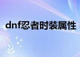 dnf忍者时装属性（dnf忍者时装属性选择）