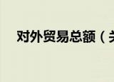 对外贸易总额（关于对外贸易总额介绍）