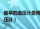 最早的血压计是用于测量哪种动物（最早的血压计）