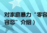 对家庭暴力“零容忍”（关于对家庭暴力“零容忍”介绍）