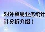 对外贸易业务统计分析（关于对外贸易业务统计分析介绍）