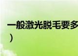 一般激光脱毛要多少钱（一般激光脱毛多少钱）