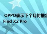  OPPO表示下个月将推出具有升级的60倍潜望镜变焦设置的Find X2 Pro