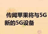  传闻苹果将与5G iPhone 12一起推出另一款新的5G设备