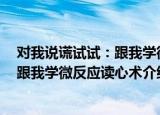 对我说谎试试：跟我学微反应读心术（关于对我说谎试试：跟我学微反应读心术介绍）