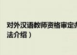 对外汉语教师资格审定办法（关于对外汉语教师资格审定办法介绍）
