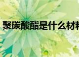 聚碳酸酯是什么材料有毒（聚碳酸酯是什么）