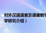 对外汉语语音及语音教学研究（关于对外汉语语音及语音教学研究介绍）