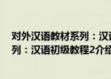 对外汉语教材系列：汉语初级教程2（关于对外汉语教材系列：汉语初级教程2介绍）