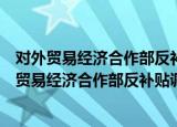 对外贸易经济合作部反补贴调查听证会暂行规则（关于对外贸易经济合作部反补贴调查听证会暂行规则介绍）