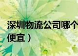深圳物流公司哪个好一点（深圳物流公司哪个便宜）