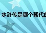 水浒传是哪个朝代的故事（水浒传是真的吗）