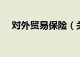 对外贸易保险（关于对外贸易保险介绍）