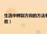 生活中辨别方向的方法有哪些（生活中辨别方向的方法有哪些）