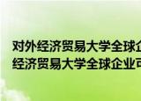 对外经济贸易大学全球企业可持续创新研究中心（关于对外经济贸易大学全球企业可持续创新研究中心介绍）