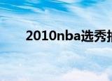2010nba选秀抽签（2010nba选秀）