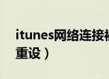 itunes网络连接被拒绝（itunes网络连接被重设）