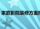 家庭影院装修方案报价（家庭影院装修方案）
