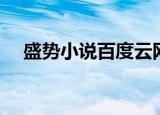 盛势小说百度云网盘（盛势小说百度云）