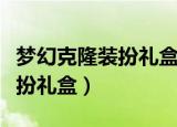 梦幻克隆装扮礼盒武器有什么用（梦幻克隆装扮礼盒）