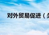 对外贸易促进（关于对外贸易促进介绍）