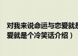 对我来说命运与恋爱就是个冷笑话（关于对我来说命运与恋爱就是个冷笑话介绍）