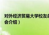 对外经济贸易大学校友总会（关于对外经济贸易大学校友总会介绍）