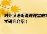 对外汉语听说课课堂教学研究（关于对外汉语听说课课堂教学研究介绍）