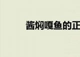 酱焖嘎鱼的正宗做法（酱焖嘎鱼）