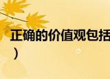 正确的价值观包括哪些（正确的价值观有哪些）