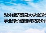 对外经济贸易大学全球价值链研究院（关于对外经济贸易大学全球价值链研究院介绍）