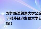 对外经济贸易大学公企业社会责任与社会发展研究中心（关于对外经济贸易大学公企业社会责任与社会发展研究中心介绍）