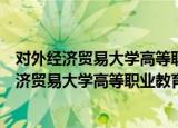 对外经济贸易大学高等职业教育学院朝阳校区（关于对外经济贸易大学高等职业教育学院朝阳校区介绍）