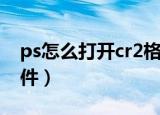 ps怎么打开cr2格式图片（ps怎么打开cr2文件）