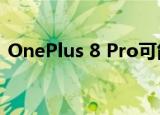  OnePlus 8 Pro可能具有IP68防水防尘功能 