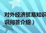 对外经济贸易知识问答（关于对外经济贸易知识问答介绍）