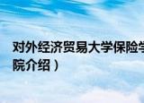 对外经济贸易大学保险学院（关于对外经济贸易大学保险学院介绍）