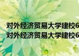对外经济贸易大学建校60周年优秀学术研究成果集萃（关于对外经济贸易大学建校60周年优秀学术研究成果集萃介绍）