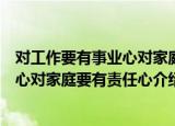 对工作要有事业心对家庭要有责任心（关于对工作要有事业心对家庭要有责任心介绍）