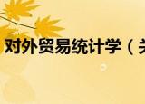 对外贸易统计学（关于对外贸易统计学介绍）