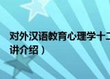 对外汉语教育心理学十二讲（关于对外汉语教育心理学十二讲介绍）