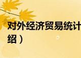 对外经济贸易统计（关于对外经济贸易统计介绍）