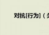 对抗[行为]（关于对抗[行为]介绍）