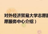 对外经济贸易大学志愿服务中心（关于对外经济贸易大学志愿服务中心介绍）