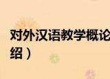 对外汉语教学概论（关于对外汉语教学概论介绍）