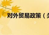 对外贸易政策（关于对外贸易政策介绍）